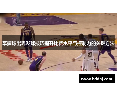 掌握球出界发球技巧提升比赛水平与控制力的关键方法