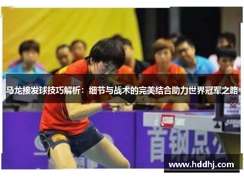 马龙接发球技巧解析：细节与战术的完美结合助力世界冠军之路