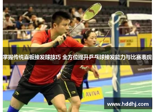 掌握传统直板接发球技巧 全方位提升乒乓球接发能力与比赛表现