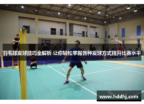 羽毛球发球技巧全解析 让你轻松掌握各种发球方式提升比赛水平