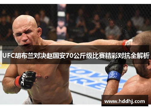 UFC胡布兰对决赵国安70公斤级比赛精彩对抗全解析