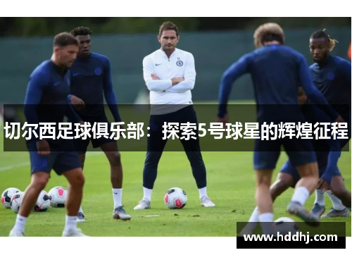 切尔西足球俱乐部：探索5号球星的辉煌征程