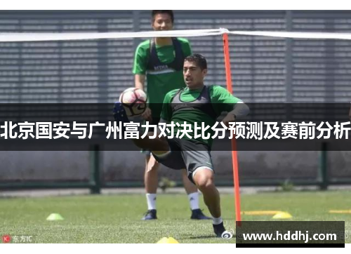 北京国安与广州富力对决比分预测及赛前分析