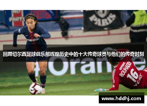 回顾切尔西足球俱乐部辉煌历史中的十大传奇球员与他们的传奇时刻
