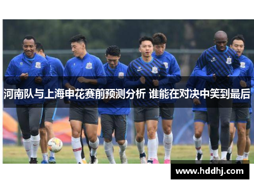 河南队与上海申花赛前预测分析 谁能在对决中笑到最后