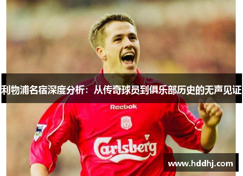 利物浦名宿深度分析：从传奇球员到俱乐部历史的无声见证