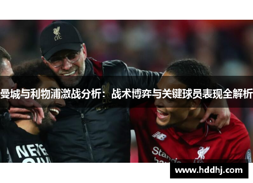 曼城与利物浦激战分析：战术博弈与关键球员表现全解析