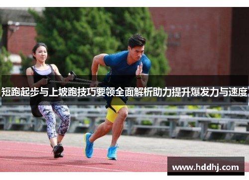 短跑起步与上坡跑技巧要领全面解析助力提升爆发力与速度