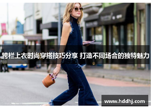 跨栏上衣时尚穿搭技巧分享 打造不同场合的独特魅力